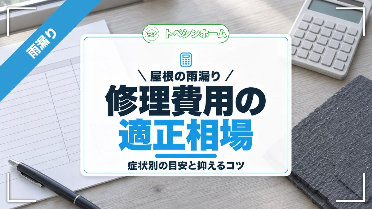 屋根の雨漏り|修理費用の適正相場|症状別の目安と抑えるコツ(トベシンホームのコラム「屋根の雨漏り修理費用は3万〜150万円!症状別にわかる適正相場」のアイキャッチ画像)