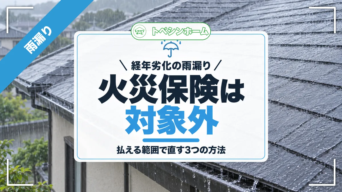 経年劣化の雨漏り|火災保険は対象外|払える範囲で直す3つの方法(トベシンホームのコラム「火災保険では経年劣化の雨漏りは対象外!払える範囲で直す3つの方法」のアイキャッチ画像)