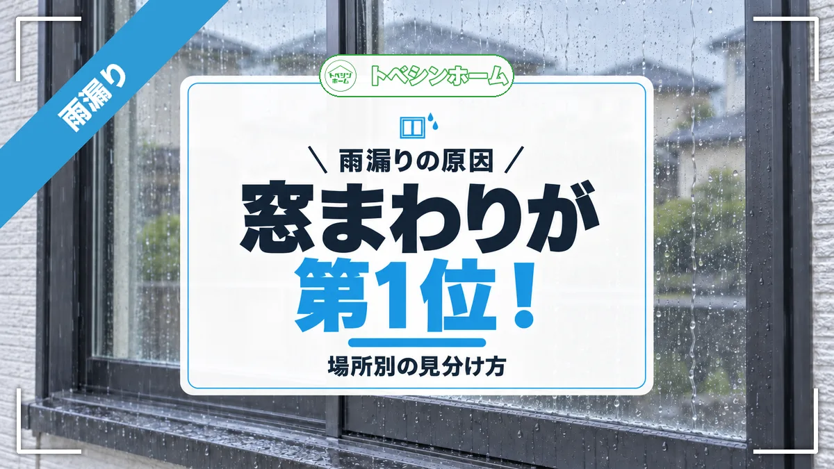雨漏りの原因|窓まわりが第1位!|場所別の見分け方(トベシンホームのコラム「雨漏り原因ランキング1位は窓まわり!TOP10と場所別の見分け方」のアイキャッチ画像)