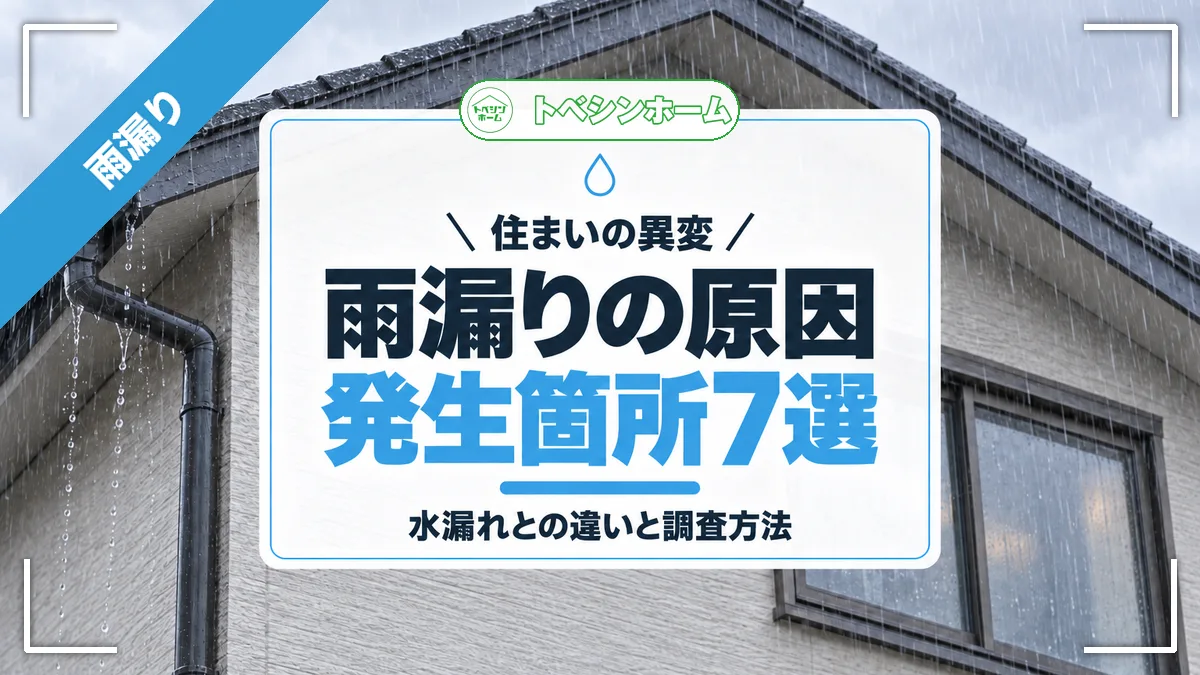 住まいの異変|雨漏りの原因発生箇所7選|水漏れとの違いと調査方法(トベシンホームのコラム「雨漏りの原因はどこから?7つの発生箇所と雨漏りと間違えやすい水漏れの原因まで」のアイキャッチ画像)
